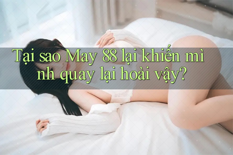 Tại sao May 88 lại khiến mình quay lại hoài vậy?