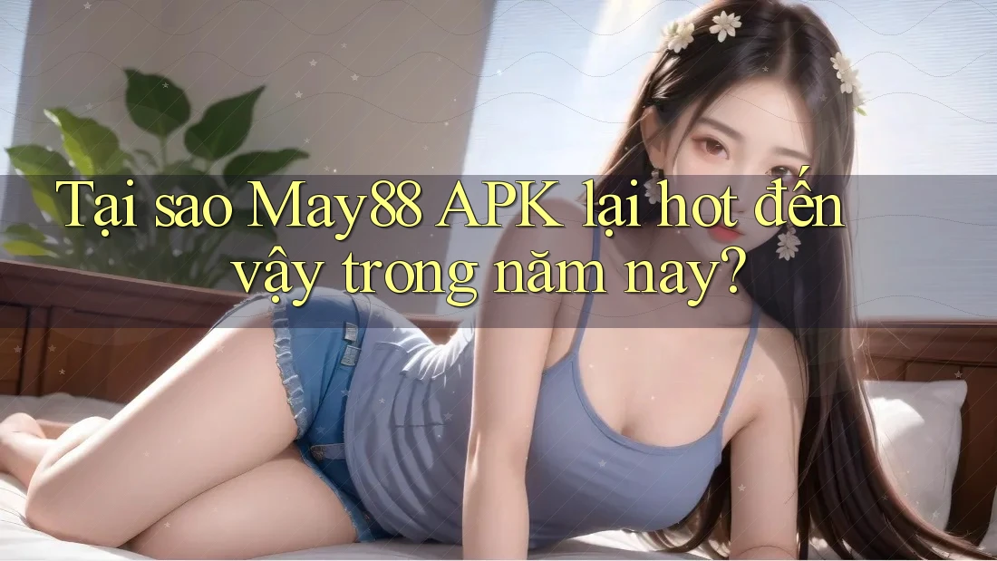 Tại sao May88 APK lại hot đến vậy trong năm nay? Tại sao May88 APK lại hot đến vậy trong năm nay?