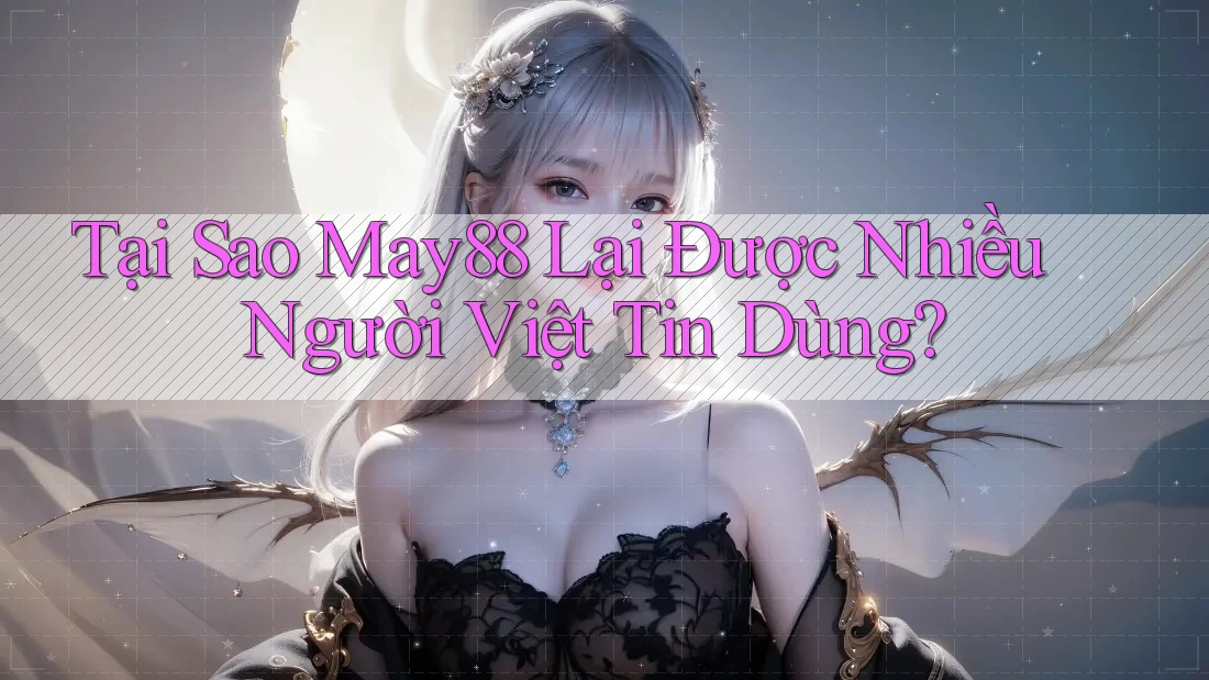 Tại Sao May88 Lại Được Nhiều Người Việt Tin Dùng?