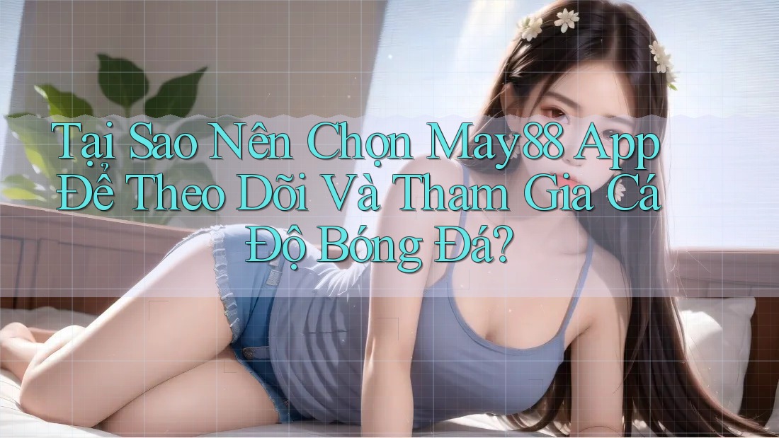 Tại Sao Nên Chọn May88 App Để Theo Dõi Và Tham Gia Cá Độ Bóng Đá? Tại Sao Nên Chọn May88 App Để Theo Dõi Và Tham Gia Cá Độ Bóng Đá?