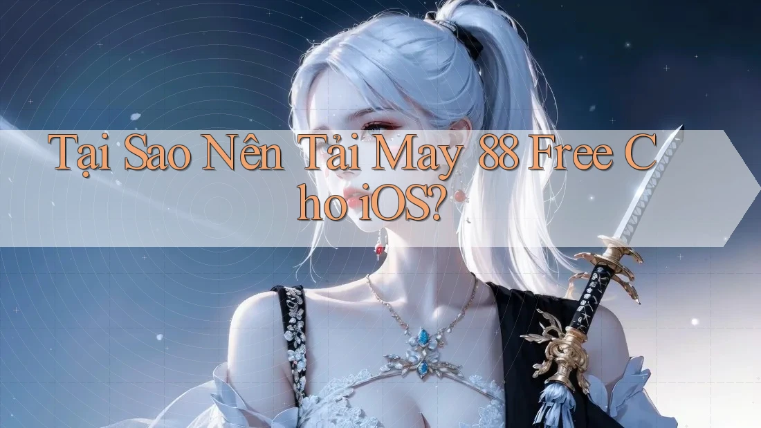 Tại Sao Nên Tải May 88 Free Cho iOS?