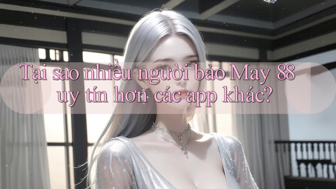 Tại sao nhiều người bảo May 88 uy tín hơn các app khác? Tại sao nhiều người bảo May 88 uy tín hơn các app khác?