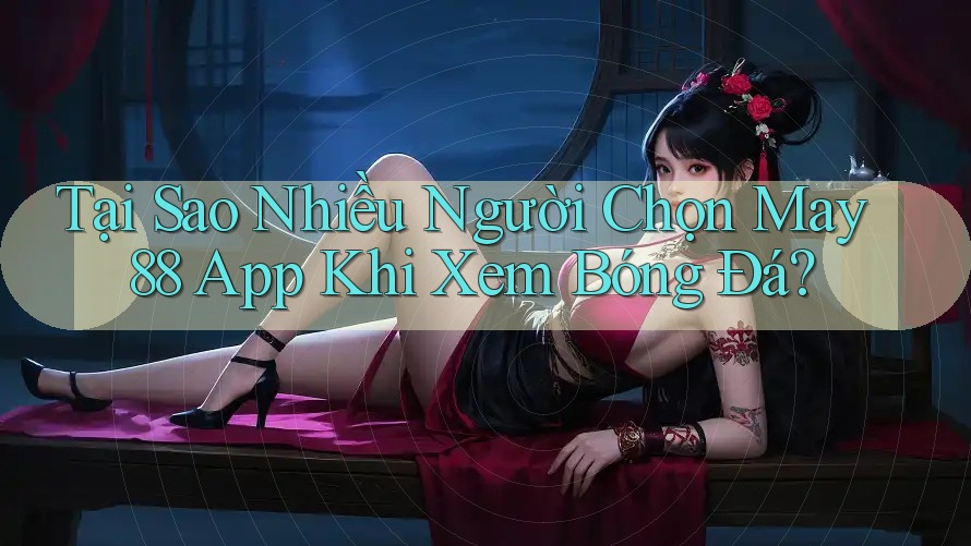 Tại Sao Nhiều Người Chọn May 88 App Khi Xem Bóng Đá? Tại Sao Nhiều Người Chọn May 88 App Khi Xem Bóng Đá?