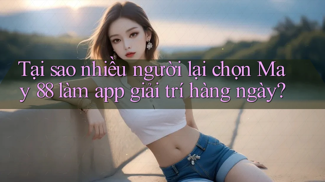 Tại sao nhiều người lại chọn May 88 làm app giải trí hàng ngày? Tại sao nhiều người lại chọn May 88 làm app giải trí hàng ngày?