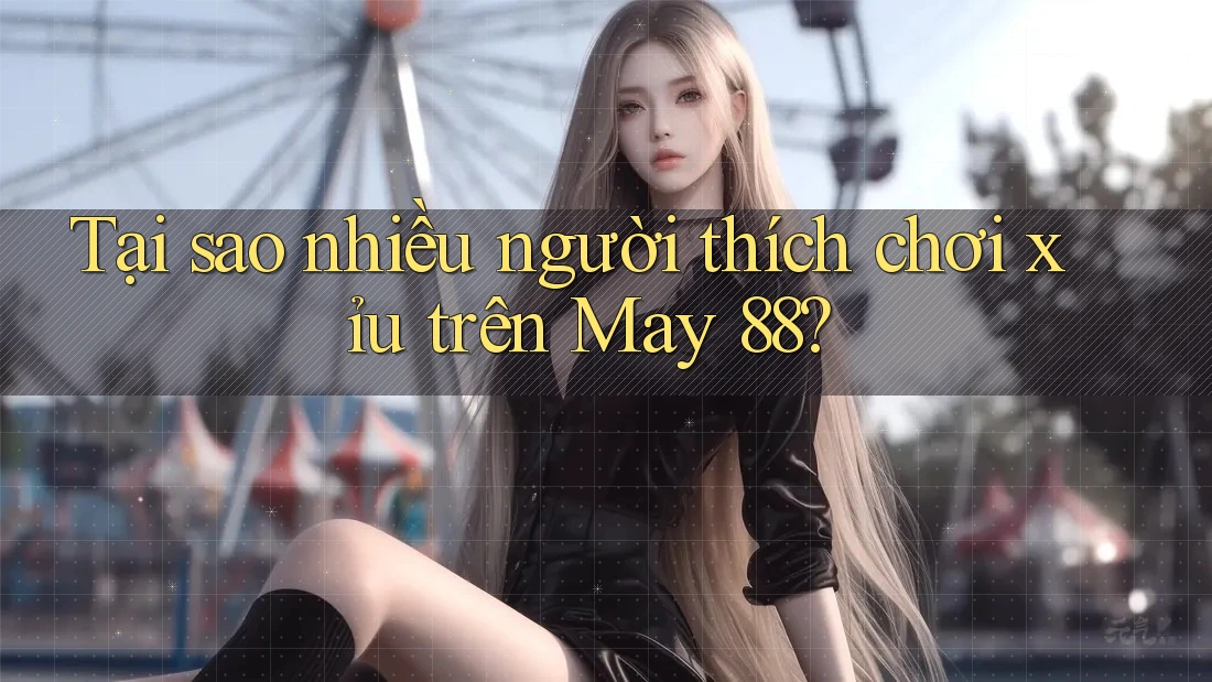 Tại sao nhiều người thích chơi xỉu trên May 88? Tại sao nhiều người thích chơi xỉu trên May 88?