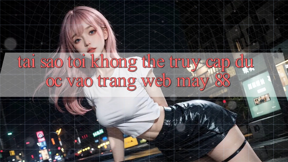 Tại sao tôi không thể truy cập được vào trang web May-88?