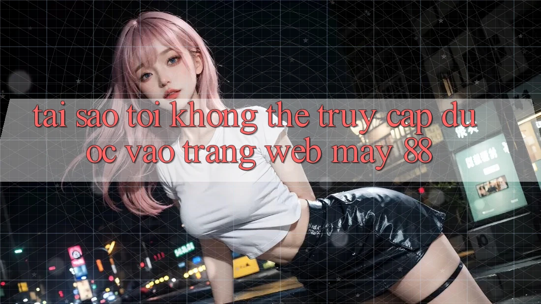 Tại sao tôi không thể truy cập được vào trang web May-88?