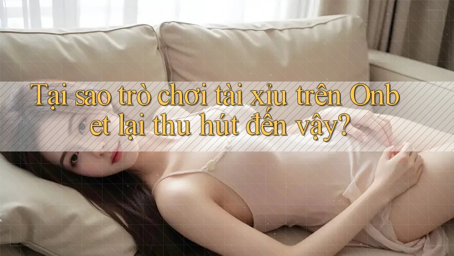 Tại sao trò chơi tài xỉu trên Onbet lại thu hút đến vậy?