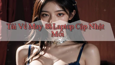 tải về may 88 laptop cập nhật mới