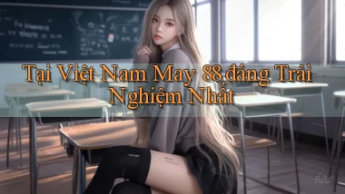 tại việt nam may 88 đáng trải nghiệm nhất