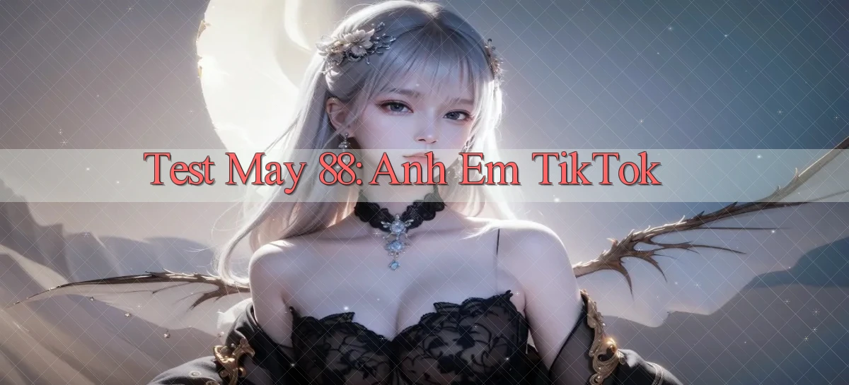 test may 88 anh em tiktok