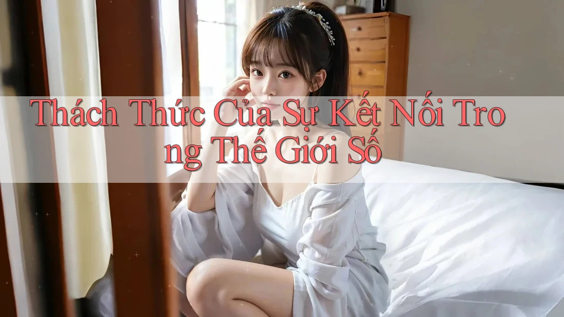 Thách Thức Của Sự Kết Nối Trong Thế Giới Số