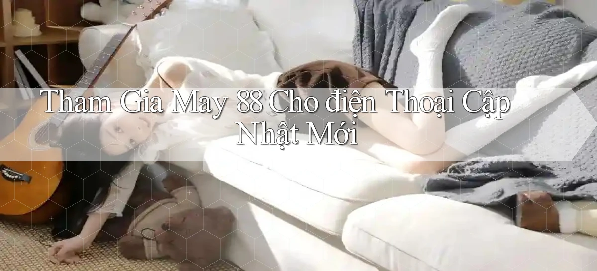 tham gia may 88 cho điện thoại cập nhật mới
