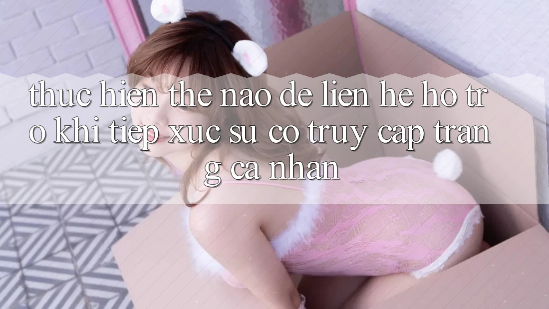 Thực hiện thế nào để liên hệ hỗ trợ khi tiếp xúc sự cố truy cập trang cá nhân?