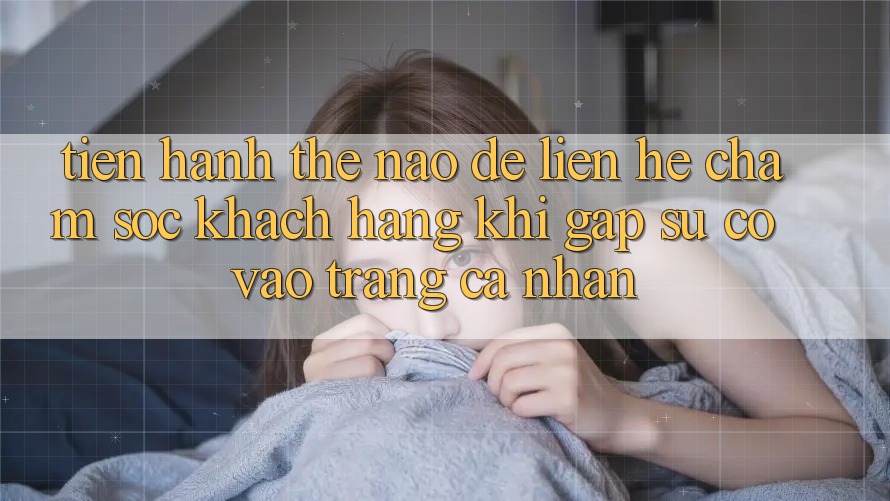 Tiến hành thế nào để liên hệ chăm sóc khách hàng khi gặp sự cố vào trang cá nhân?