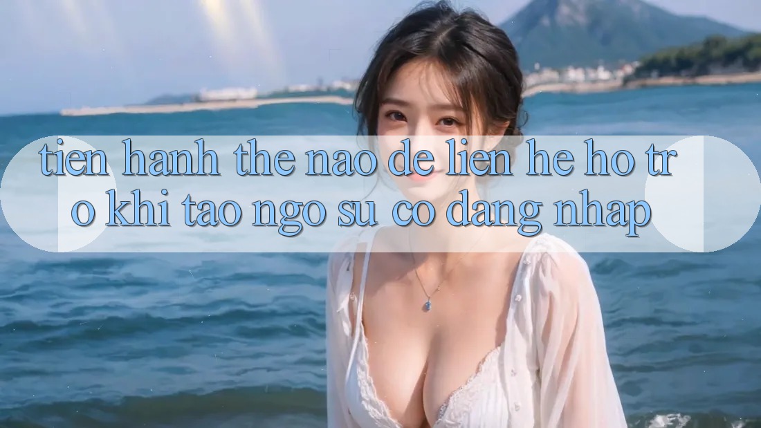 Tiến hành thế nào để liên hệ hỗ trợ khi tao ngộ sự cố đăng nhập? Tiến hành thế nào để liên hệ hỗ trợ khi tao ngộ sự cố đăng nhập?