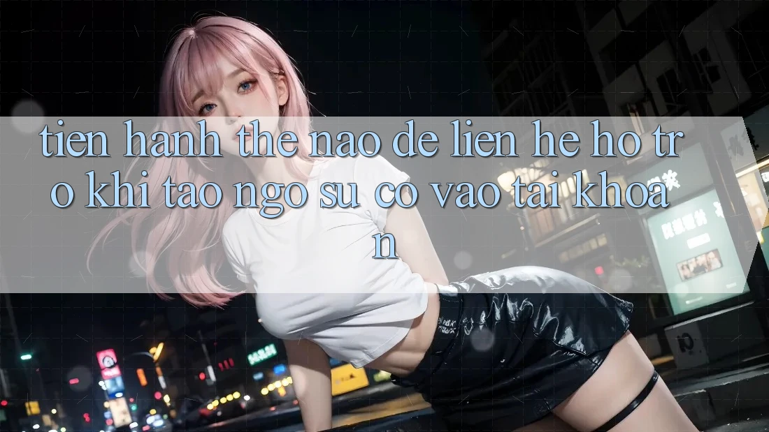 Tiến hành thế nào để liên hệ hỗ trợ khi tao ngộ sự cố vào tài khoản?