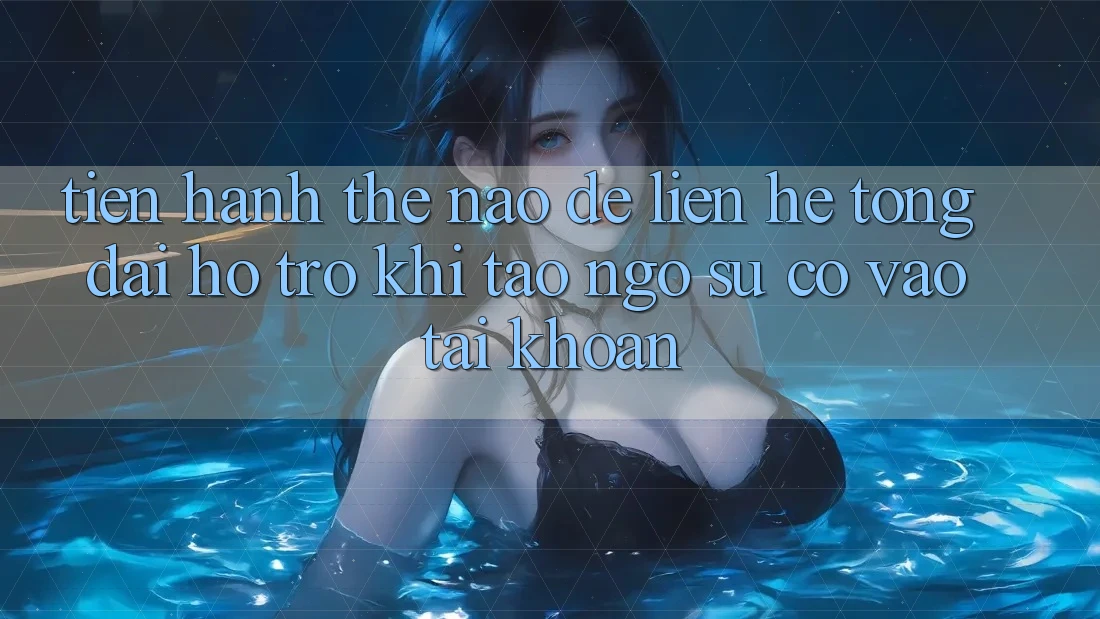 Tiến hành thế nào để liên hệ tổng đài hỗ trợ khi tao ngộ sự cố vào tài khoản? Tiến hành thế nào để liên hệ tổng đài hỗ trợ khi tao ngộ sự cố vào tài khoản?