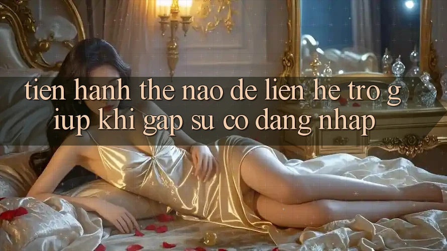 Tiến hành thế nào để liên hệ trợ giúp khi gặp sự cố đăng nhập? Tiến hành thế nào để liên hệ trợ giúp khi gặp sự cố đăng nhập?