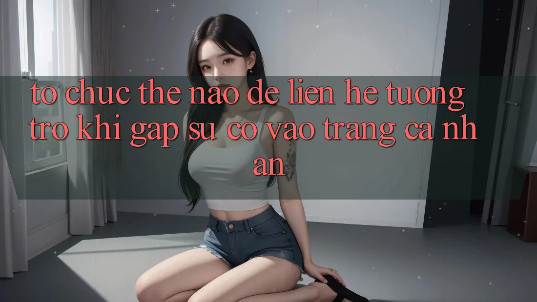 Tổ chức thế nào để liên hệ tương trợ khi gặp sự cố vào trang cá nhân?