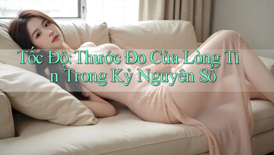 Tốc Độ: Thước Đo Của Lòng Tin Trong Kỷ Nguyên Số Tốc Độ: Thước Đo Của Lòng Tin Trong Kỷ Nguyên Số