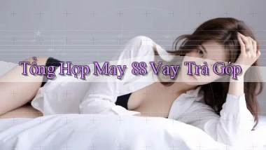 tổng hợp may 88 vay trả góp