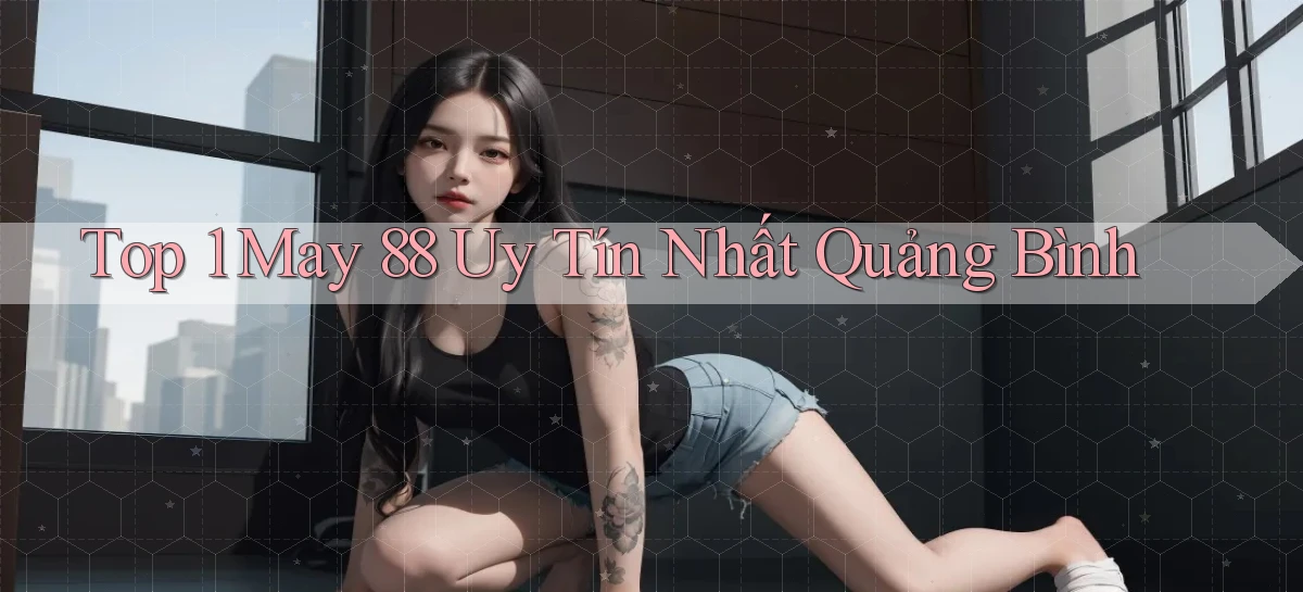 top 1 may 88 uy tín nhất Quảng Bình