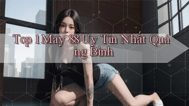 top 1 may 88 uy tín nhất Quảng Bình
