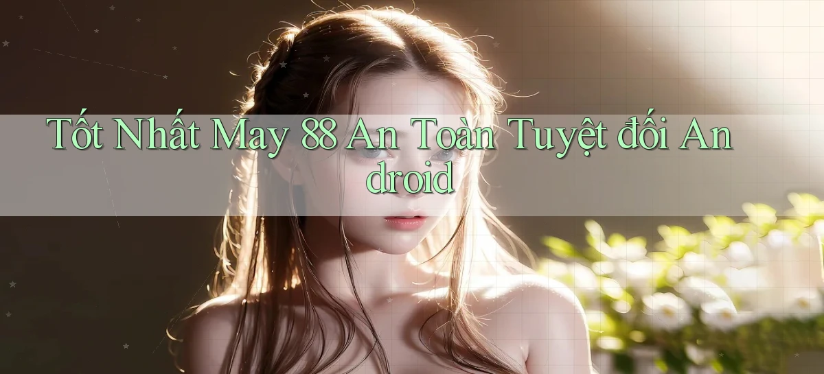 tốt nhất may 88 an toàn tuyệt đối android