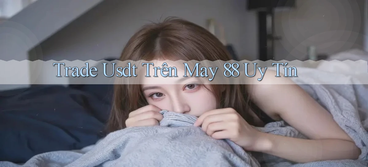 trade usdt trên may 88 uy tín