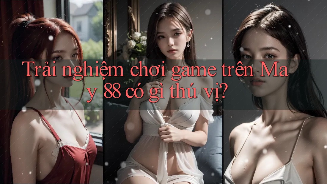 Trải nghiệm chơi game trên May 88 có gì thú vị?