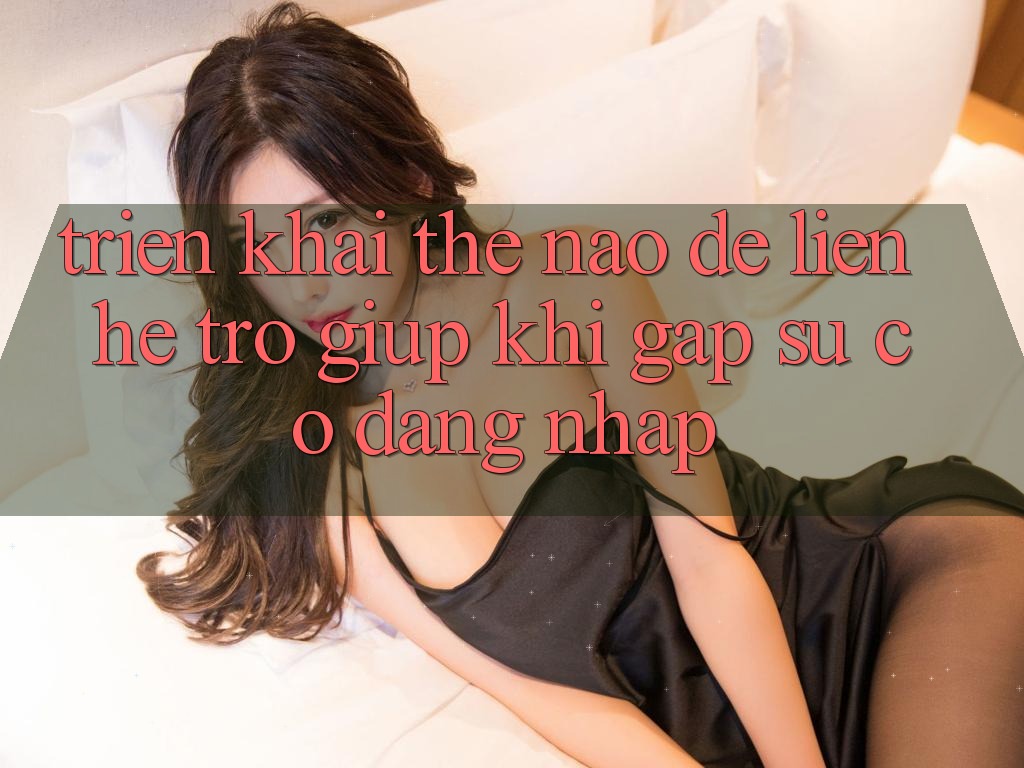 Triển khai thế nào để liên hệ trợ giúp khi gặp sự cố đăng nhập? Triển khai thế nào để liên hệ trợ giúp khi gặp sự cố đăng nhập?