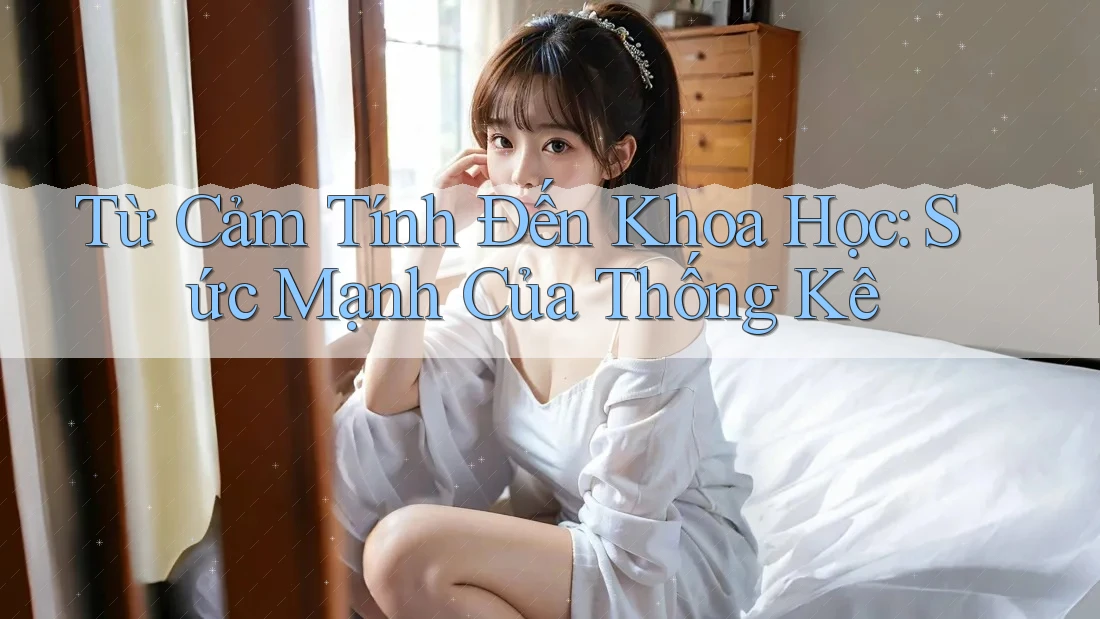 Từ Cảm Tính Đến Khoa Học: Sức Mạnh Của Thống Kê Từ Cảm Tính Đến Khoa Học: Sức Mạnh Của Thống Kê