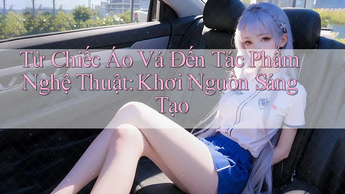 Từ Chiếc Áo Vá Đến Tác Phẩm Nghệ Thuật: Khơi Nguồn Sáng Tạo