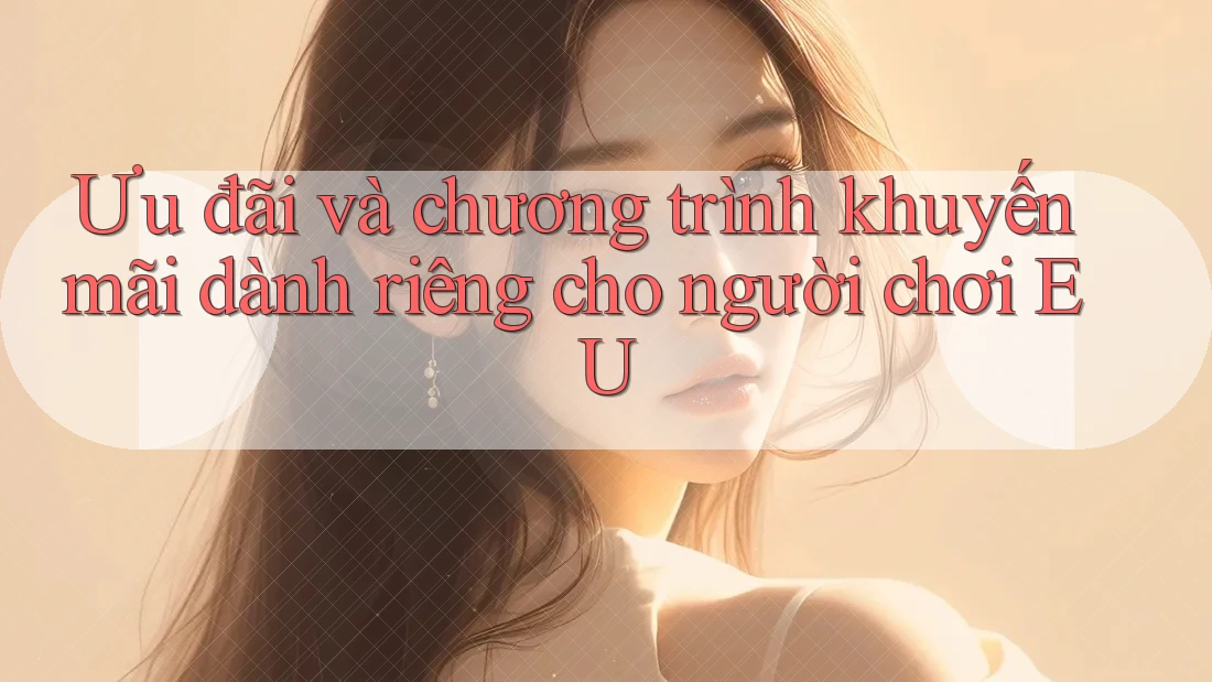 Ưu đãi và chương trình khuyến mãi dành riêng cho người chơi EU Ưu đãi và chương trình khuyến mãi dành riêng cho người chơi EU