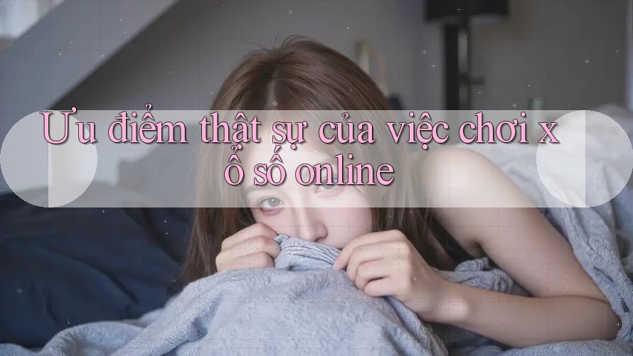 Ưu điểm thật sự của việc chơi xổ số online Ưu điểm thật sự của việc chơi xổ số online