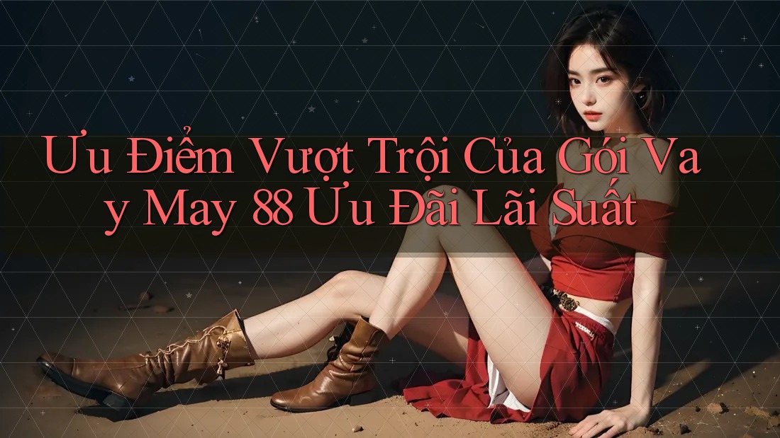 Ưu Điểm Vượt Trội Của Gói Vay May 88 Ưu Đãi Lãi Suất Ưu Điểm Vượt Trội Của Gói Vay May 88 Ưu Đãi Lãi Suất