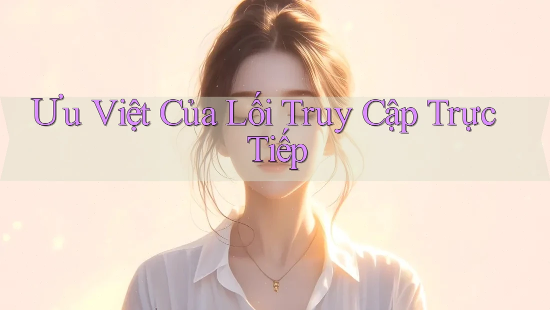 Ưu Việt Của Lối Truy Cập Trực Tiếp