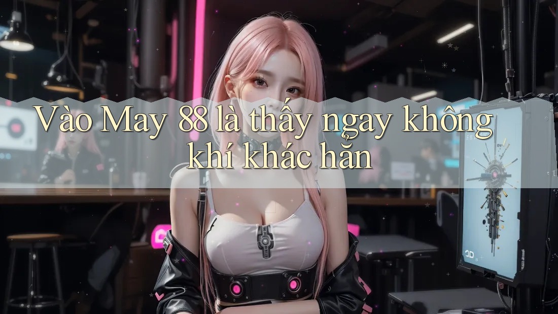 Vào May 88 là thấy ngay không khí khác hẳn