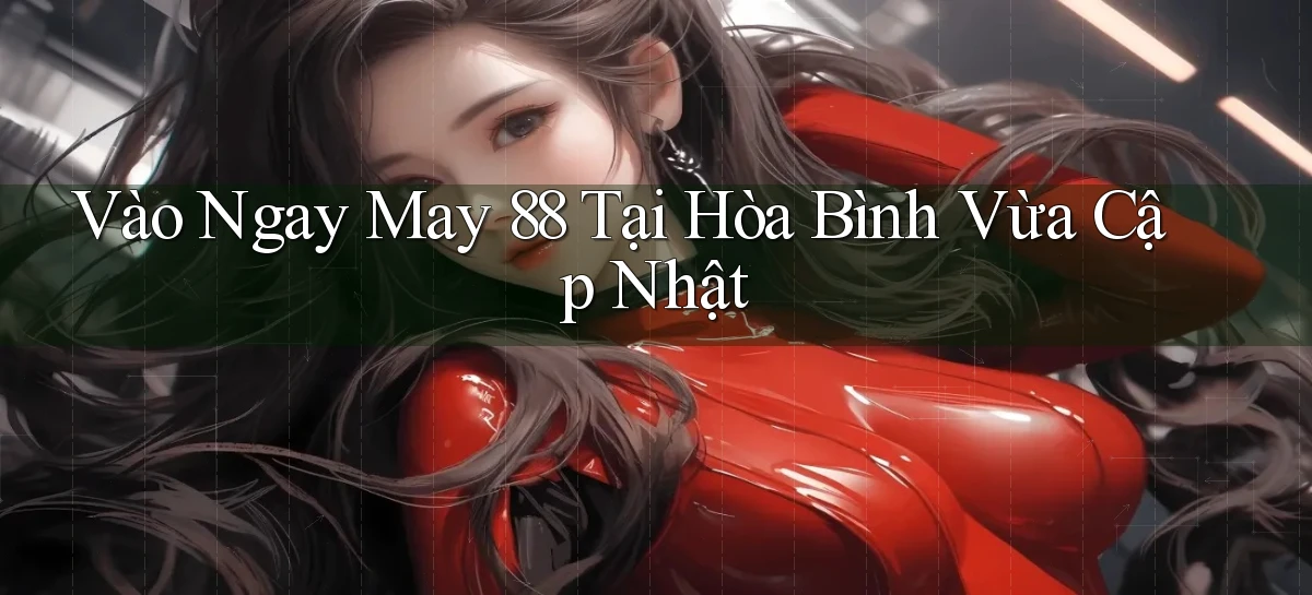 vào ngay may 88 tại Hòa Bình vừa cập nhật