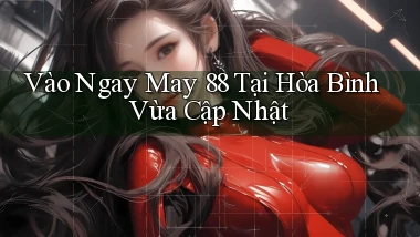 vào ngay may 88 tại Hòa Bình vừa cập nhật