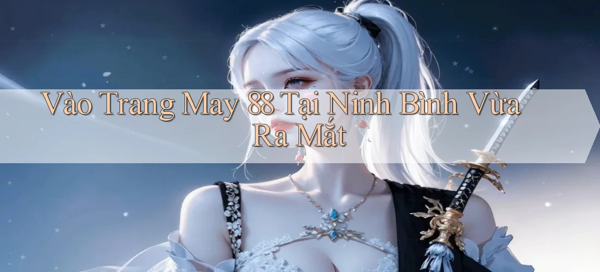 vào trang may 88 tại Ninh Bình vừa ra mắt