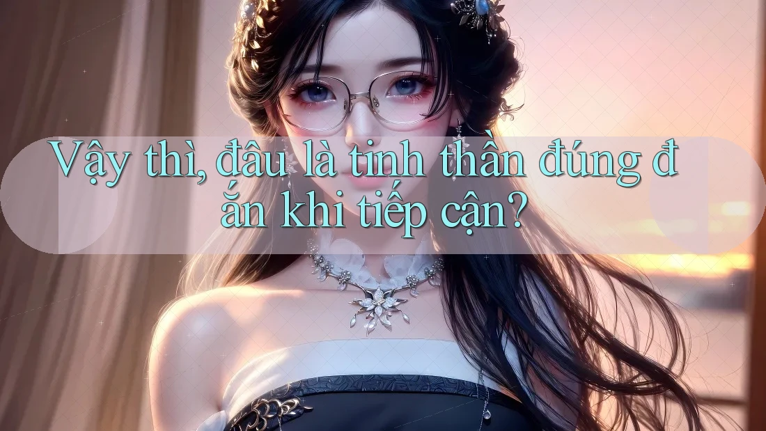 Vậy thì, đâu là tinh thần đúng đắn khi tiếp cận?