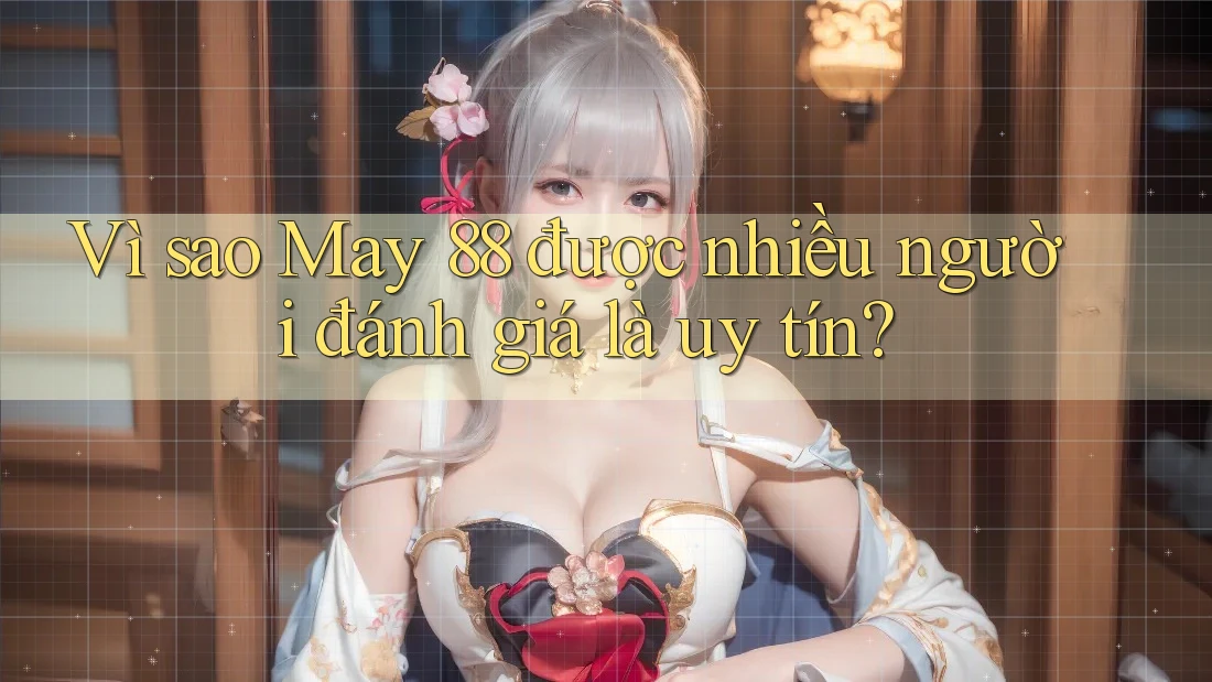 Vì sao May 88 được nhiều người đánh giá là uy tín? Vì sao May 88 được nhiều người đánh giá là uy tín?