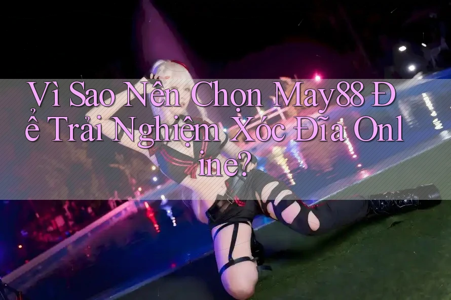 Vì Sao Nên Chọn May88 Để Trải Nghiệm Xóc Đĩa Online?