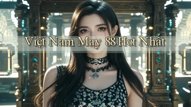việt nam may 88 hot nhất