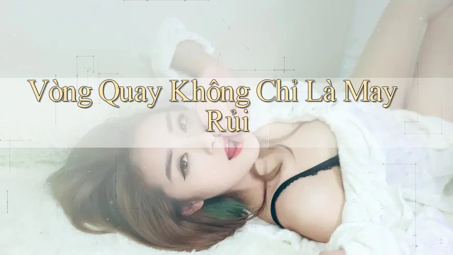 Vòng Quay Không Chỉ Là May Rủi