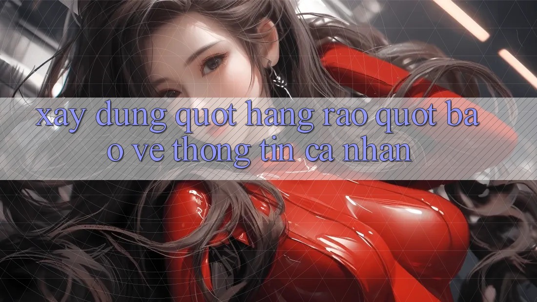 Xây Dựng " Hàng Rào" Bảo Vệ Thông Tin Cá Nhân