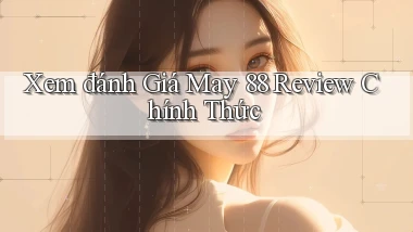 xem đánh giá may 88 review chính thức